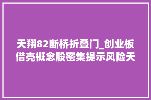 天翔82断桥折叠门_创业板借壳概念股密集提示风险天翔情形3年不能重组上市