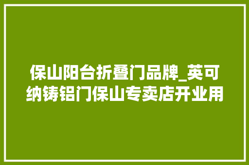 保山阳台折叠门品牌_英可纳铸铝门保山专卖店开业用心知足消费者高品格家居生活追求