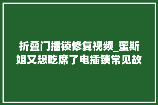 折叠门插锁修复视频_蜜斯姐又想吃席了电插锁常见故障问题售后。门禁故障问题 铝合金门