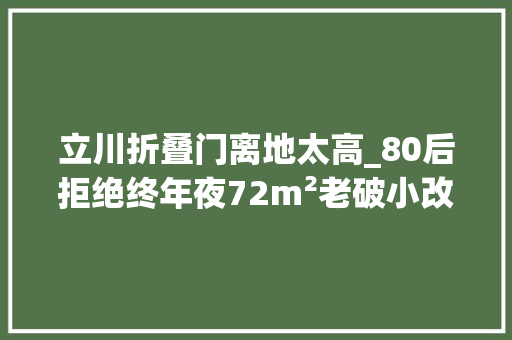 立川折叠门离地太高_80后拒绝终年夜72m²老破小改机械猫博物馆