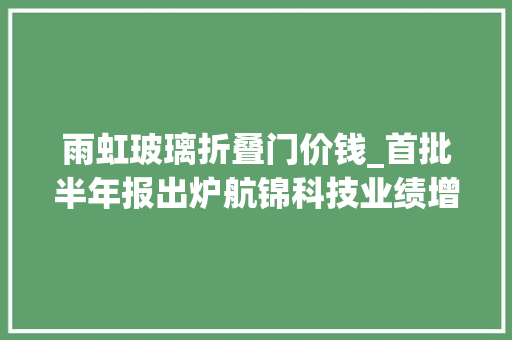 雨虹玻璃折叠门价钱_首批半年报出炉航锦科技业绩增近三倍8家净利增长
