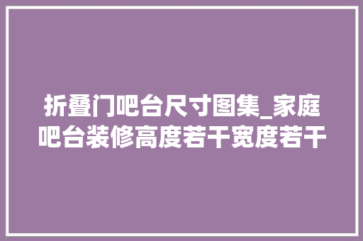 折叠门吧台尺寸图集_家庭吧台装修高度若干宽度若干装修效果图汇总2018