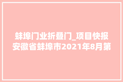蚌埠门业折叠门_项目快报安徽省蚌埠市2021年8月第四周批复项目累计52项