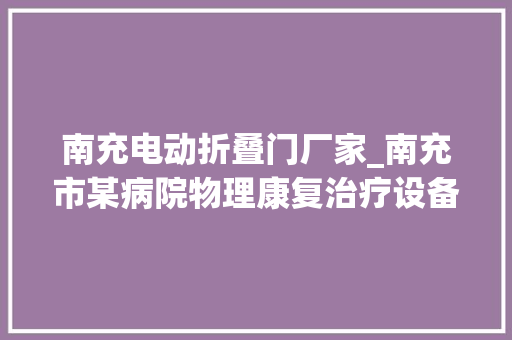 南充电动折叠门厂家_南充市某病院物理康复治疗设备采购招标通知书记