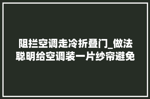 阻拦空调走冷折叠门_做法聪明给空调装一片纱帘避免冷风对着人直吹又不影响制冷