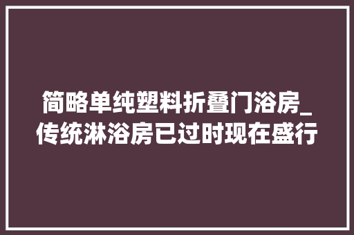 简略单纯塑料折叠门浴房_传统淋浴房已过时现在盛行这2种卫生间再小都能装真省钱