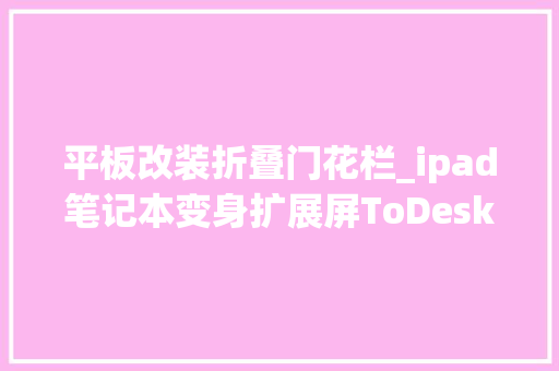 平板改装折叠门花栏_ipad笔记本变身扩展屏ToDesk免费无线扩展功能