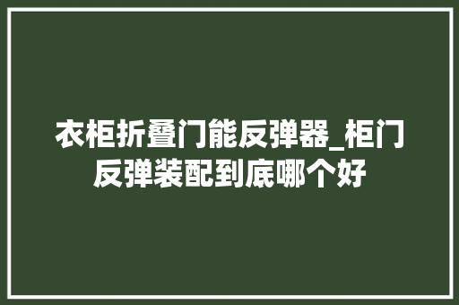 衣柜折叠门能反弹器_柜门反弹装配到底哪个好