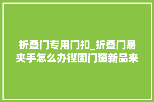折叠门专用门扣_折叠门易夹手怎么办铿固门窗新品来救场