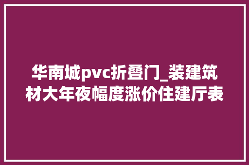 华南城pvc折叠门_装建筑材大年夜幅度涨价住建厅表示仍处于可控范围