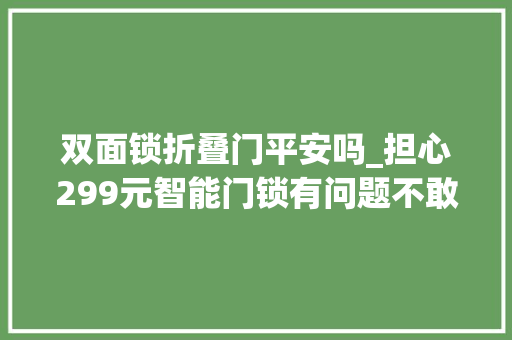 双面锁折叠门平安吗_担心299元智能门锁有问题不敢买今天教你挑到安然好门锁