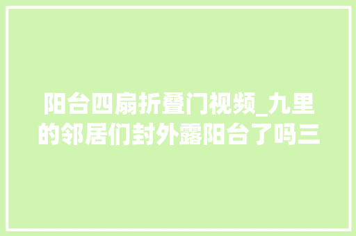 阳台四扇折叠门视频_九里的邻居们封外露阳台了吗三扇窗户花1W的那种🤣华孚 玻璃门
