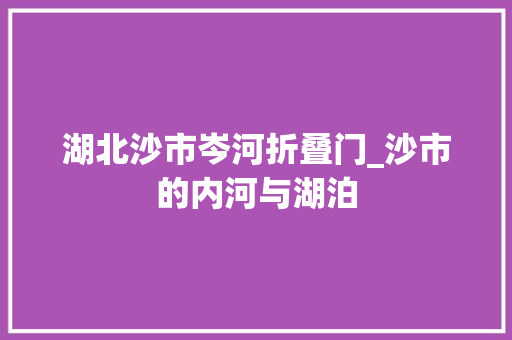 湖北沙市岑河折叠门_沙市的内河与湖泊 防火门