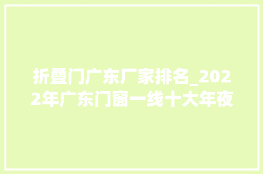 折叠门广东厂家排名_2022年广东门窗一线十大年夜品牌排行榜