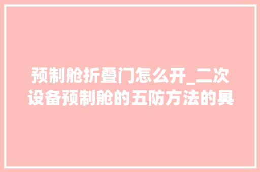 预制舱折叠门怎么开_二次设备预制舱的五防方法的具体实施步骤有哪些