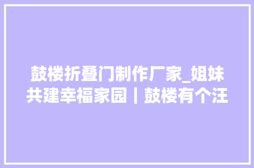 鼓楼折叠门制作厂家_姐妹共建幸福家园｜鼓楼有个汪阿姨工作室