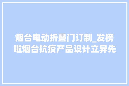 烟台电动折叠门订制_发榜啦烟台抗疫产品设计立异先锋榜重磅揭晓