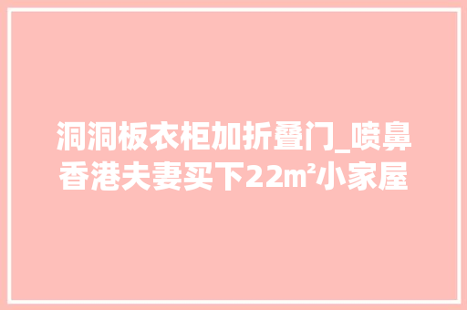 洞洞板衣柜加折叠门_喷鼻香港夫妻买下22㎡小家屋内全涂黑色整面墙洞洞板做收纳