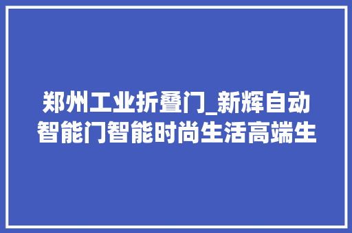 郑州工业折叠门_新辉自动智能门智能时尚生活高端生活模式全新开启空间办法