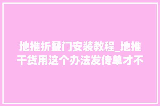 地推折叠门安装教程_地推干货用这个办法发传单才不会被秒扔