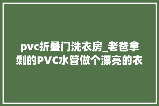 pvc折叠门洗衣房_老爸拿剩的PVC水管做个漂亮的衣物架人人夸放在洗衣房真方便