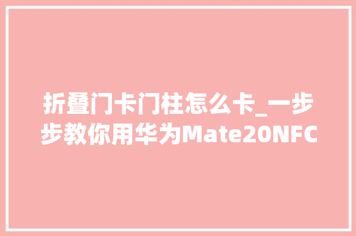 折叠门卡门柱怎么卡_一步步教你用华为Mate20NFC制作IC卡门卡优雅开启大年夜门