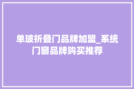 单玻折叠门品牌加盟_系统门窗品牌购买推荐