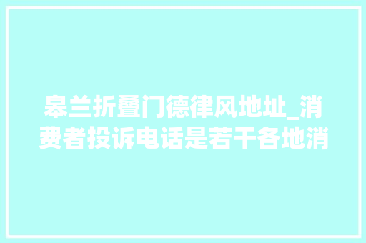 皋兰折叠门德律风地址_消费者投诉电话是若干各地消费者投诉电话一览表