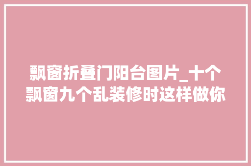 飘窗折叠门阳台图片_十个飘窗九个乱装修时这样做你也能成为那十分之一