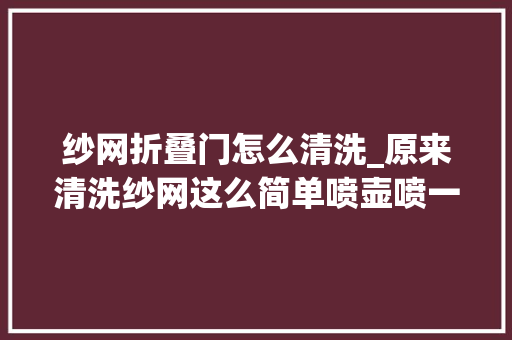纱网折叠门怎么清洗_原来清洗纱网这么简单喷壶喷一下污垢自动掉落落方便干净