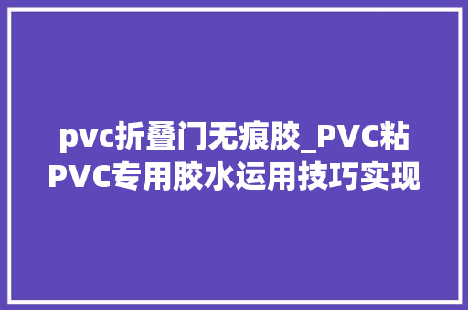 pvc折叠门无痕胶_PVC粘PVC专用胶水运用技巧实现无痕粘接 实木门