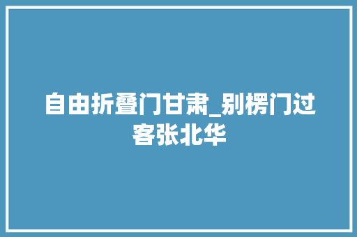 自由折叠门甘肃_别楞门过客张北华