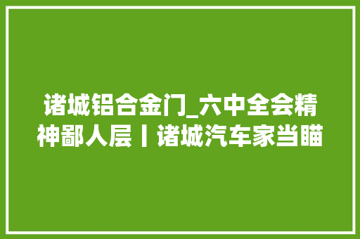 诸城铝合金门_六中全会精神鄙人层丨诸城汽车家当瞄准千亿级