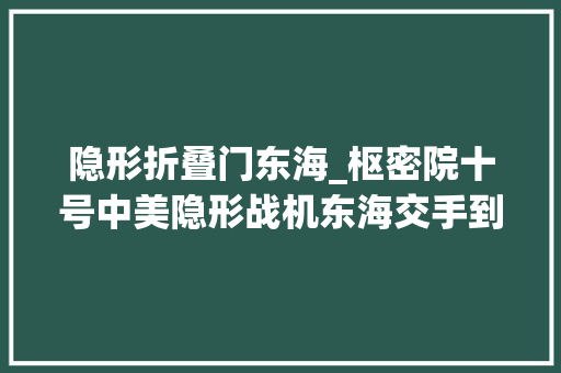 隐形折叠门东海_枢密院十号中美隐形战机东海交手到底谁赢了