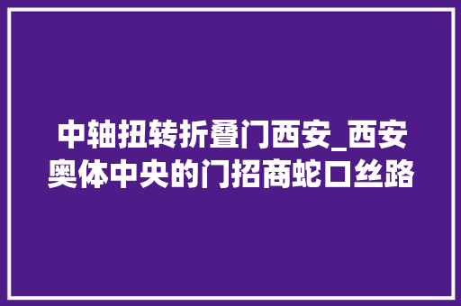 中轴扭转折叠门西安_西安奥体中央的门招商蛇口丝路中央即将落成
