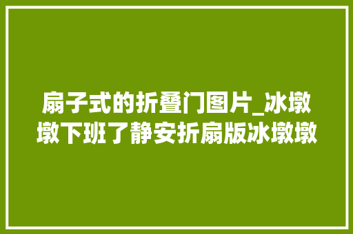 扇子式的折叠门图片_冰墩墩下班了静安折扇版冰墩墩上线这门熟手在行艺也太迷人啦→