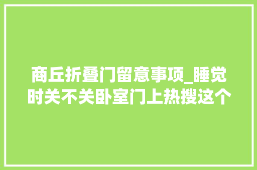 商丘折叠门留意事项_睡觉时关不关卧室门上热搜这个动作有可能救命