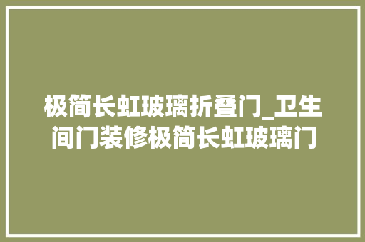 极简长虹玻璃折叠门_卫生间门装修极简长虹玻璃门 折叠门