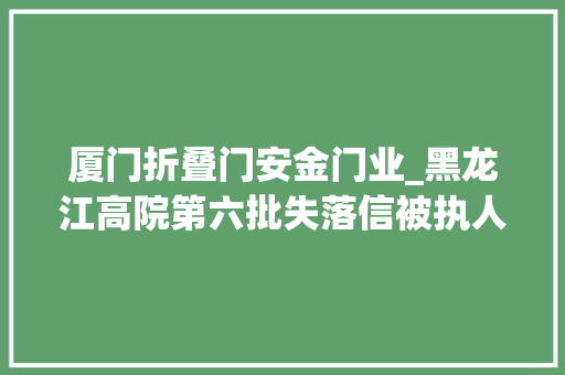 厦门折叠门安金门业_黑龙江高院第六批失落信被执人名单来了