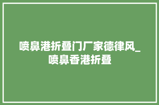 喷鼻港折叠门厂家德律风_喷鼻香港折叠