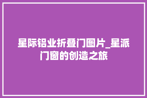 星际铝业折叠门图片_星派门窗的创造之旅