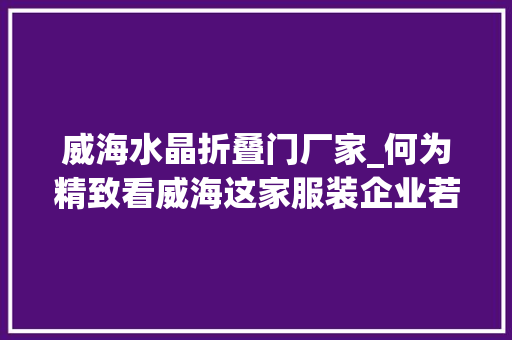 威海水晶折叠门厂家_何为精致看威海这家服装企业若何走出自立经营之道