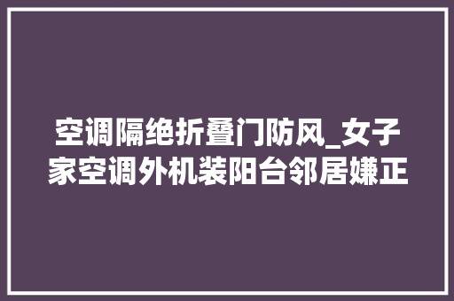 空调隔绝折叠门防风_女子家空调外机装阳台邻居嫌正对自家厕所给盖防风被