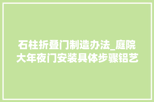 石柱折叠门制造办法_庭院大年夜门安装具体步骤铝艺
