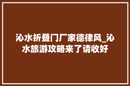 沁水折叠门厂家德律风_沁水旅游攻略来了请收好