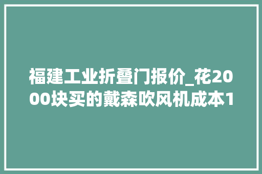 福建工业折叠门报价_花2000块买的戴森吹风机成本120假货和真货一比创造 防火门