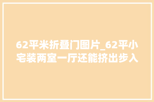 62平米折叠门图片_62平小宅装两室一厅还能挤出步入式衣帽间晒晒全屋细节惊