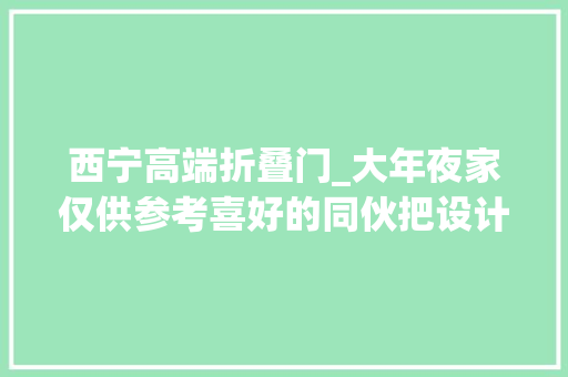 西宁高端折叠门_大年夜家仅供参考喜好的同伙把设计拿走找大年夜背姐