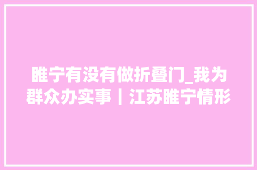 睢宁有没有做折叠门_我为群众办实事｜江苏睢宁情形改进大年夜提升户里户外皆如画