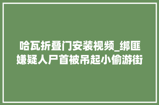 哈瓦折叠门安装视频_绑匪嫌疑人尸首被吊起小偷游街示众塔利班重回严厉统治